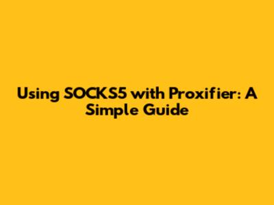 Using SOCKS5 with Proxifier: A Simple Guide