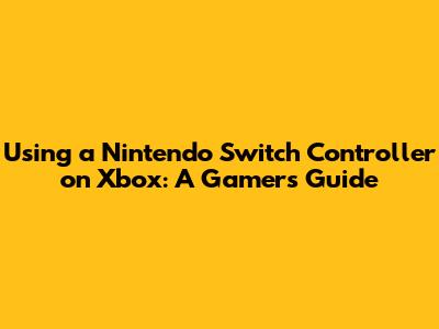 Using a Nintendo Switch Controller on Xbox: A Gamer's Guide
