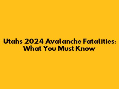 Utah's 2024 Avalanche Fatalities: What You Must Know