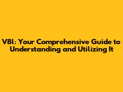 V8l: Your Comprehensive Guide to Understanding and Utilizing It