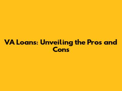 VA Loans: Unveiling the Pros and Cons