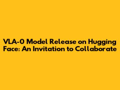 VLA-0 Model Release on Hugging Face: An Invitation to Collaborate