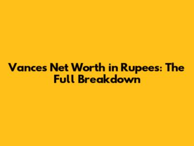 Vance's Net Worth in Rupees: The Full Breakdown