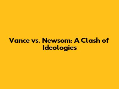 Vance vs. Newsom: A Clash of Ideologies
