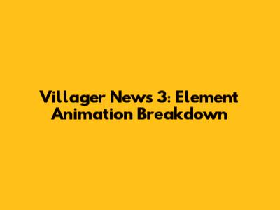 Villager News 3: Element Animation Breakdown