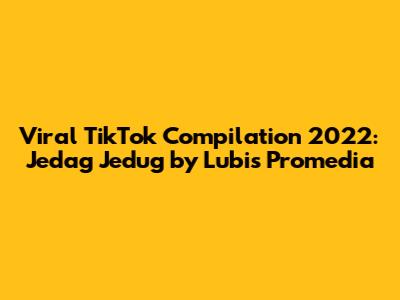 Viral TikTok Compilation 2022: Jedag Jedug by Lubis Promedia