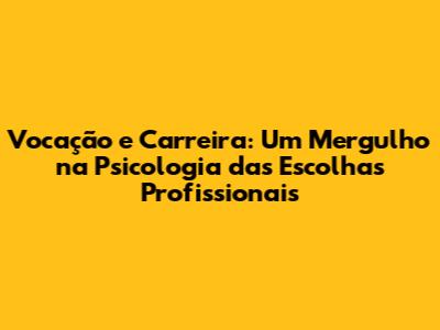 Vocação e Carreira: Um Mergulho na Psicologia das Escolhas Profissionais