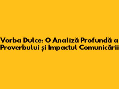 Vorba Dulce: O Analiză Profundă a Proverbului și Impactul Comunicării