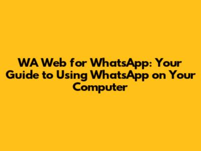 WA Web for WhatsApp: Your Guide to Using WhatsApp on Your Computer
