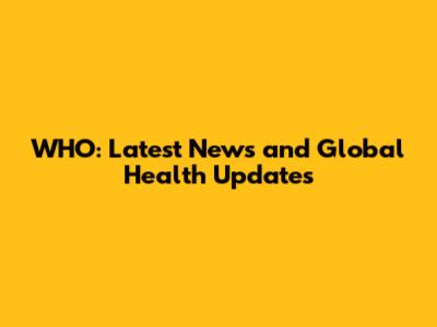 WHO: Latest News and Global Health Updates