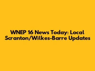 WNEP 16 News Today: Local Scranton/Wilkes-Barre Updates