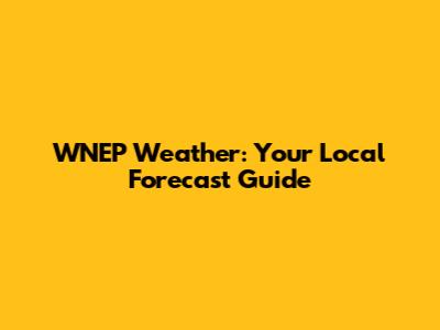 WNEP Weather: Your Local Forecast Guide