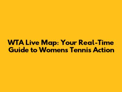 WTA Live Map: Your Real-Time Guide to Women's Tennis Action