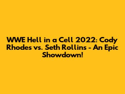 WWE Hell in a Cell 2022: Cody Rhodes vs. Seth Rollins - An Epic Showdown!