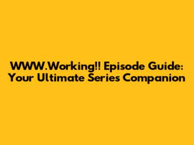 WWW.Working!! Episode Guide: Your Ultimate Series Companion