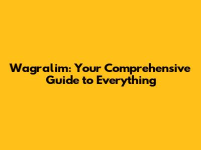 Wagralim: Your Comprehensive Guide to Everything