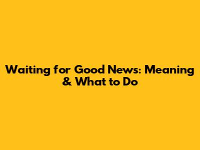 Waiting for Good News: Meaning & What to Do