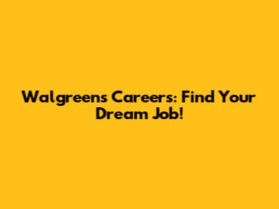 Walgreens Careers: Find Your Dream Job!
