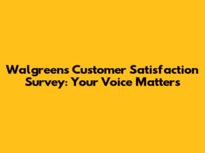Walgreens Customer Satisfaction Survey: Your Voice Matters