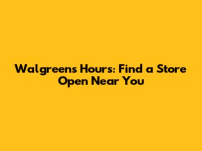 Walgreens Hours: Find a Store Open Near You