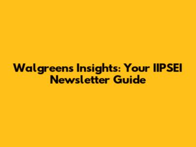 Walgreens Insights: Your IIPSEI Newsletter Guide