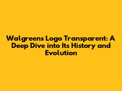 Walgreens Logo Transparent: A Deep Dive into Its History and Evolution