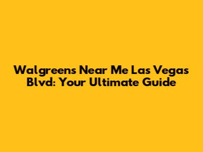 Walgreens Near Me Las Vegas Blvd: Your Ultimate Guide