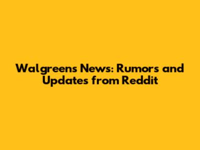 Walgreens News: Rumors and Updates from Reddit