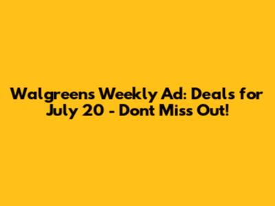 Walgreens Weekly Ad: Deals for July 20 - Don't Miss Out!