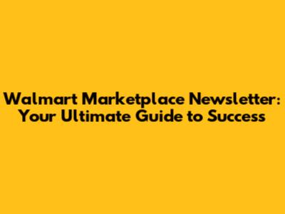 Walmart Marketplace Newsletter: Your Ultimate Guide to Success