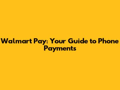 Walmart Pay: Your Guide to Phone Payments
