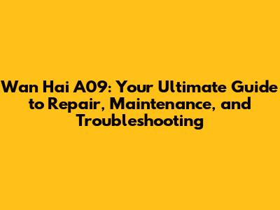 Wan Hai A09: Your Ultimate Guide to Repair, Maintenance, and Troubleshooting