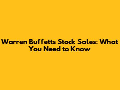 Warren Buffett's Stock Sales: What You Need to Know