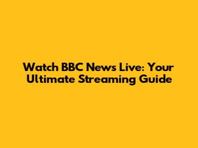Watch BBC News Live: Your Ultimate Streaming Guide