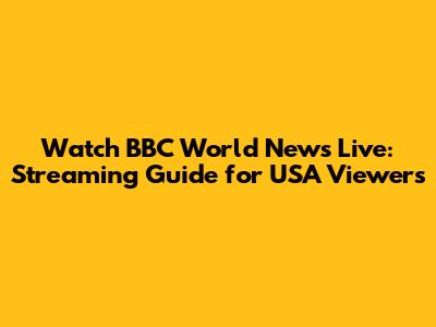 Watch BBC World News Live: Streaming Guide for USA Viewers