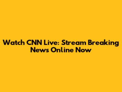 Watch CNN Live: Stream Breaking News Online Now