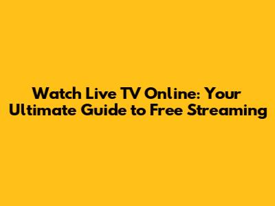 Watch Live TV Online: Your Ultimate Guide to Free Streaming