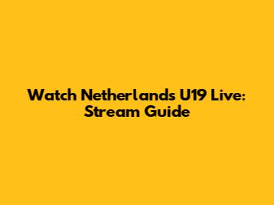 Watch Netherlands U19 Live: Stream Guide