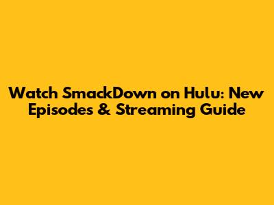 Watch SmackDown on Hulu: New Episodes & Streaming Guide