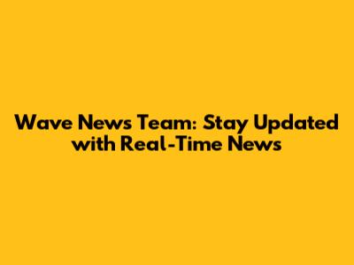 Wave News Team: Stay Updated with Real-Time News