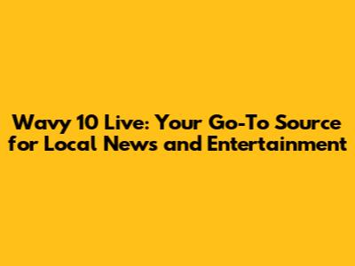 Wavy 10 Live: Your Go-To Source for Local News and Entertainment