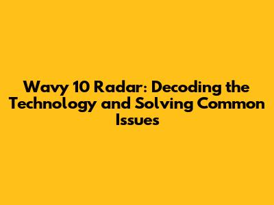 Wavy 10 Radar: Decoding the Technology and Solving Common Issues