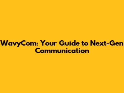 WavyCom: Your Guide to Next-Gen Communication