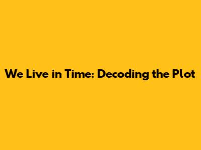 We Live in Time: Decoding the Plot