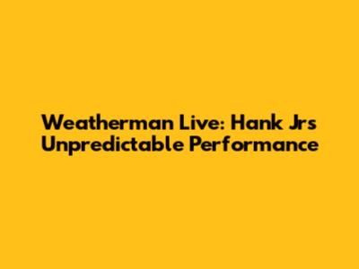 Weatherman Live: Hank Jr's Unpredictable Performance
