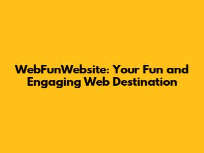 WebFunWebsite: Your Fun and Engaging Web Destination