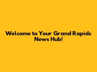 Welcome to Your Grand Rapids News Hub!