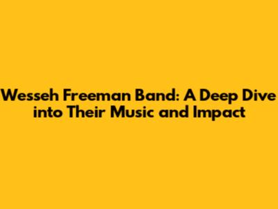Wesseh Freeman Band: A Deep Dive into Their Music and Impact