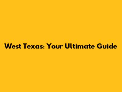 West Texas: Your Ultimate Guide