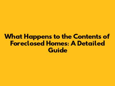 What Happens to the Contents of Foreclosed Homes: A Detailed Guide